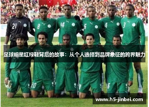 足球明星红绿鞋背后的故事：从个人选择到品牌象征的跨界魅力