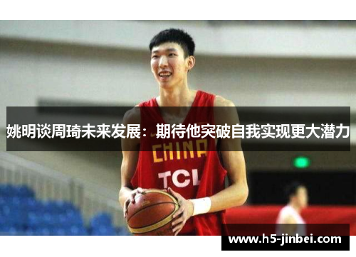 姚明谈周琦未来发展：期待他突破自我实现更大潜力