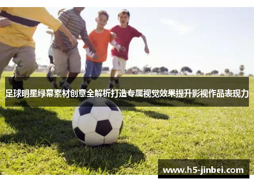 足球明星绿幕素材创意全解析打造专属视觉效果提升影视作品表现力
