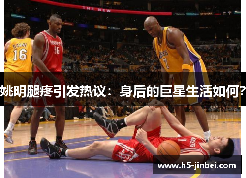 姚明腿疼引发热议：身后的巨星生活如何？