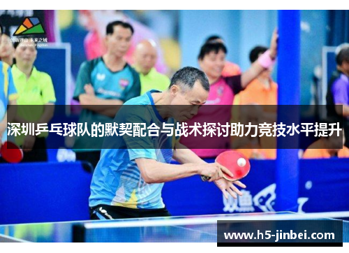 深圳乒乓球队的默契配合与战术探讨助力竞技水平提升