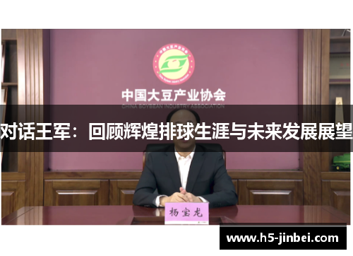 对话王军：回顾辉煌排球生涯与未来发展展望