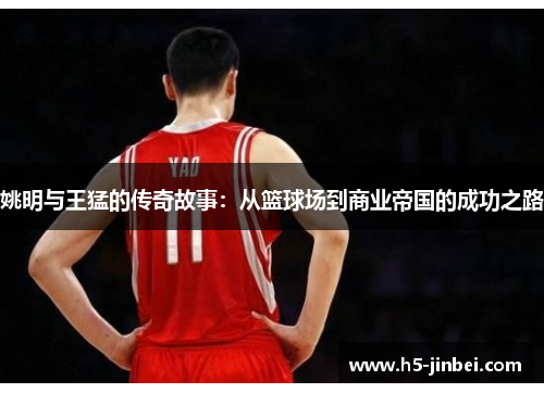 姚明与王猛的传奇故事：从篮球场到商业帝国的成功之路