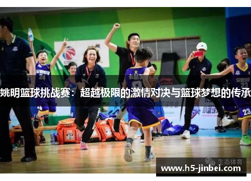 姚明篮球挑战赛：超越极限的激情对决与篮球梦想的传承