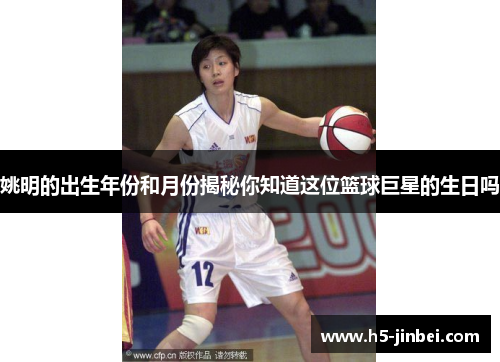 姚明的出生年份和月份揭秘你知道这位篮球巨星的生日吗