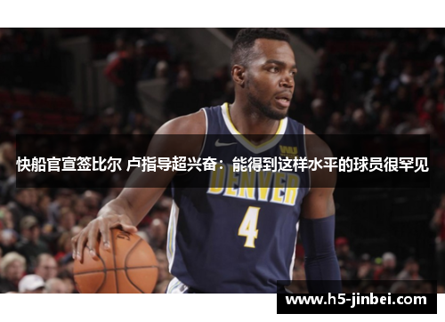 快船官宣签比尔 卢指导超兴奋：能得到这样水平的球员很罕见