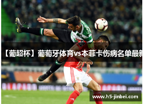 【葡超杯】葡萄牙体育vs本菲卡伤病名单最新