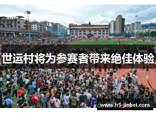 世运村将为参赛者带来绝佳体验