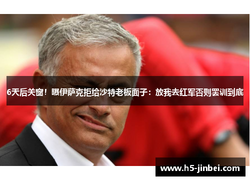 6天后关窗！曝伊萨克拒给沙特老板面子：放我去红军否则罢训到底